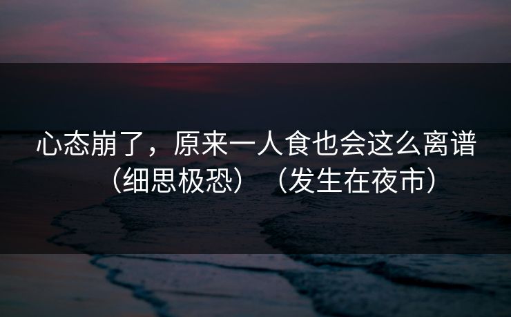 心态崩了，原来一人食也会这么离谱（细思极恐）（发生在夜市）