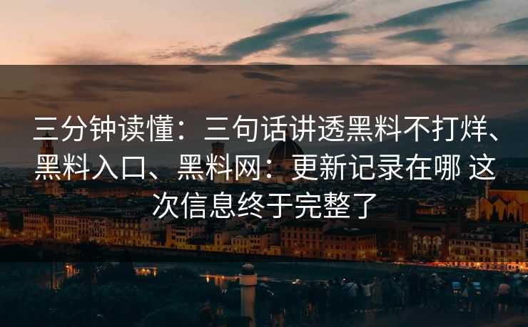 三分钟读懂：三句话讲透黑料不打烊、黑料入口、黑料网：更新记录在哪 这次信息终于完整了
