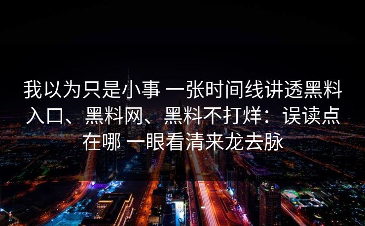 我以为只是小事 一张时间线讲透黑料入口、黑料网、黑料不打烊：误读点在哪 一眼看清来龙去脉